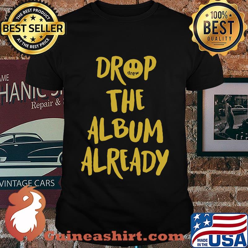 Drop the album already shirt