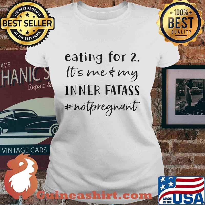Eating For 2 It’s Me & My Inner Fatass #Notpregnant Shirt Ladies tee