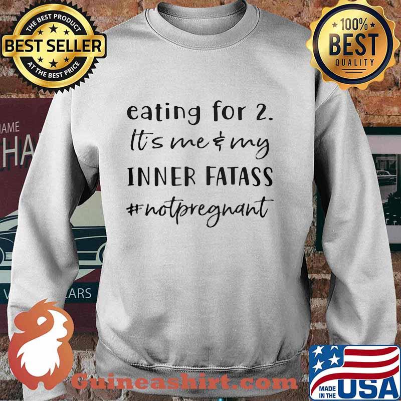 Eating For 2 It’s Me & My Inner Fatass #Notpregnant Shirt Sweater