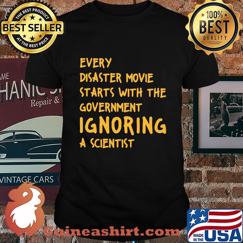 EVERY DISASTER MOVIE STARTS WITH THE GOVERNMENT IGNORING A SCIENTIST SHIRT