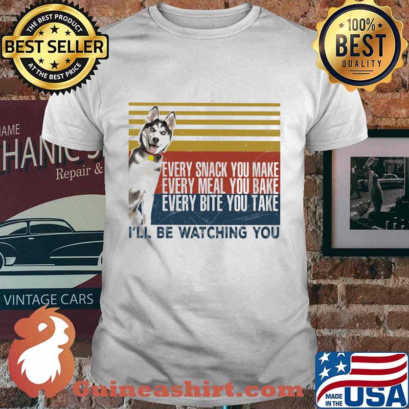 EVERY SNACK YOU MAKE EVERY MEAL YOU BAKE EVERY BITE YOU TAKE I'LL BE WATCHING YOU HUSKY DOG VINTAGE RETRO SHIRT