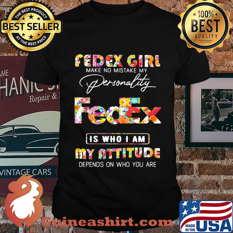 Fedex girl make no mistake my personallity is who i am my attitude depends on who you are flowers shirt