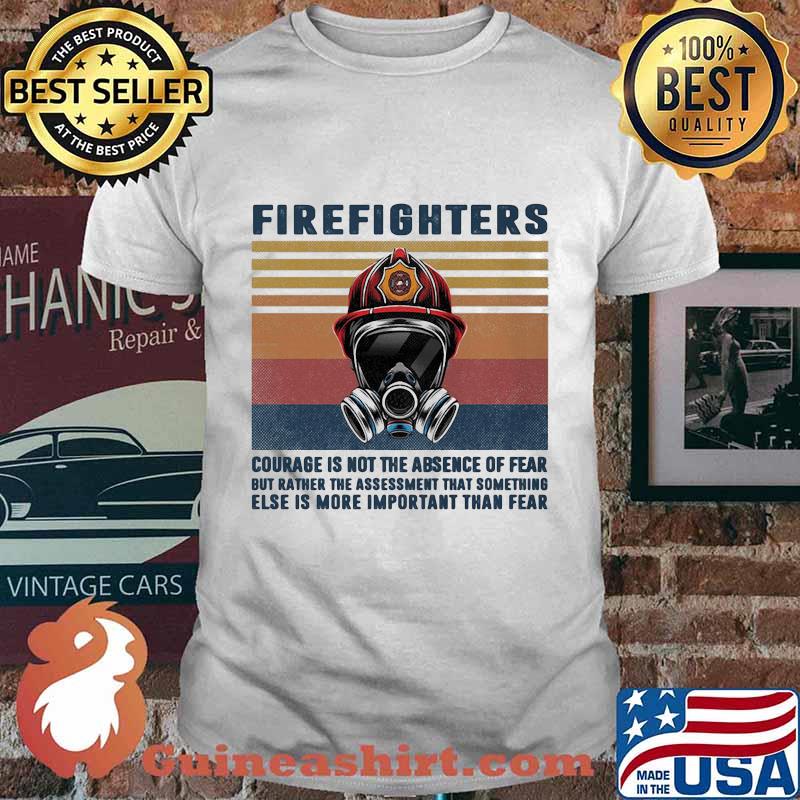 Firefighter courage is not the absence of fear but rather the assessment that something else is more important than fear vintage retro shirt