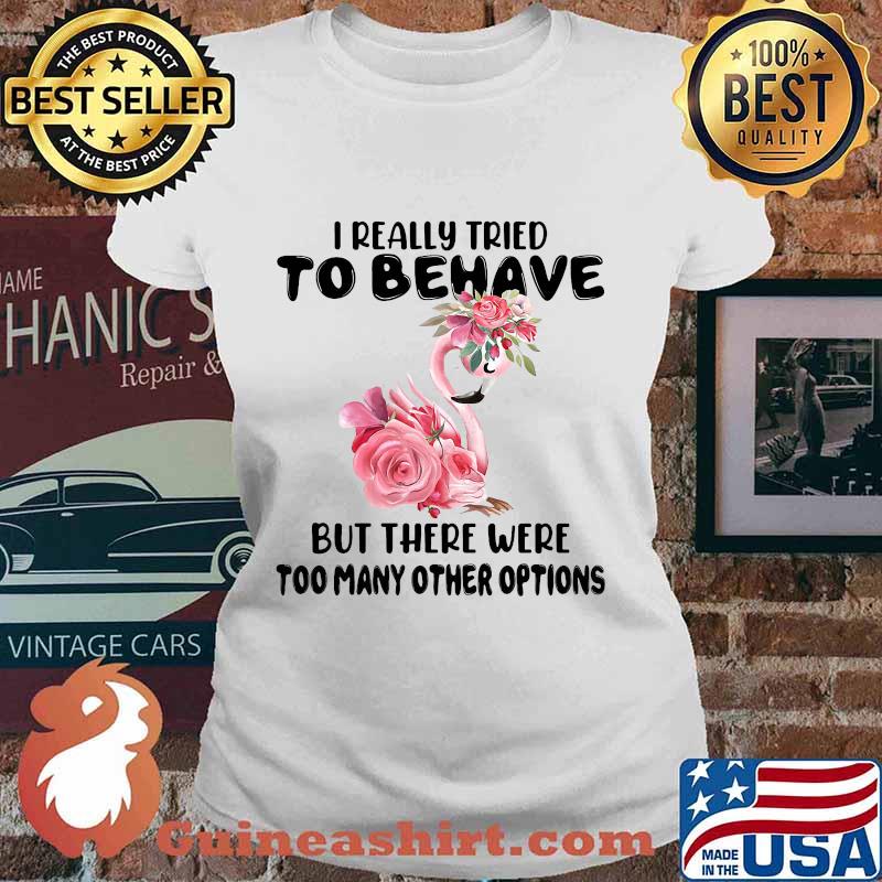 Flamingo i really tried to behave but there were too many other options flowers white s Ladies tee