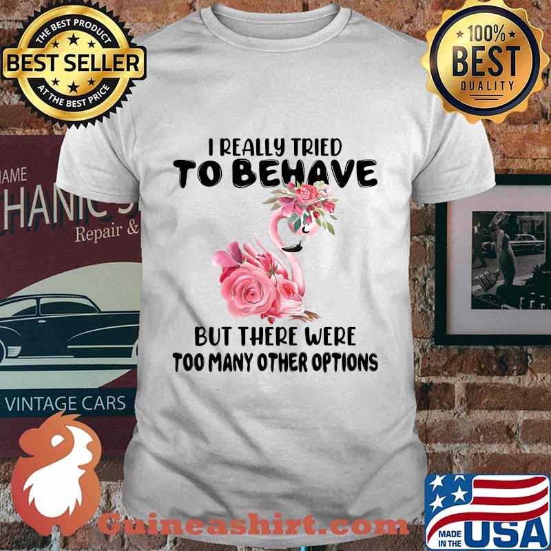 Flamingo i really tried to behave but there were too many other options flowers white shirt