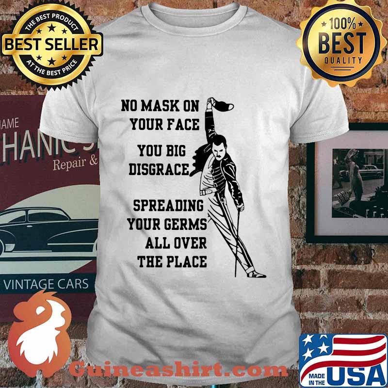 Freddie mercury no mask on your face you big disgrace spreading your germs all over the place shirt