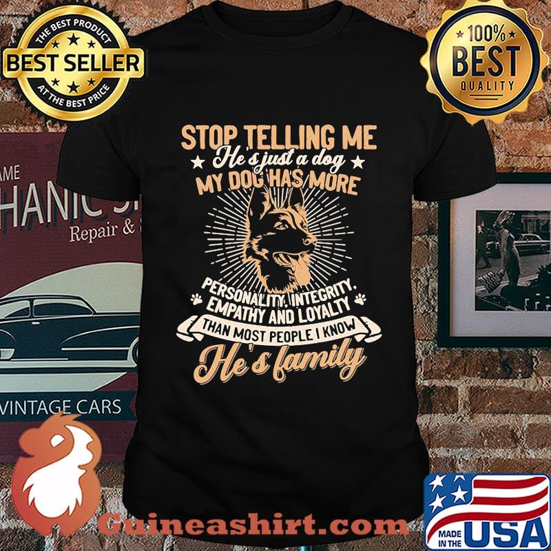 German shepherd stop telling me he's just a dog my dog has more personality integrity empathy and loyalty than most people i know he's family paw shirt