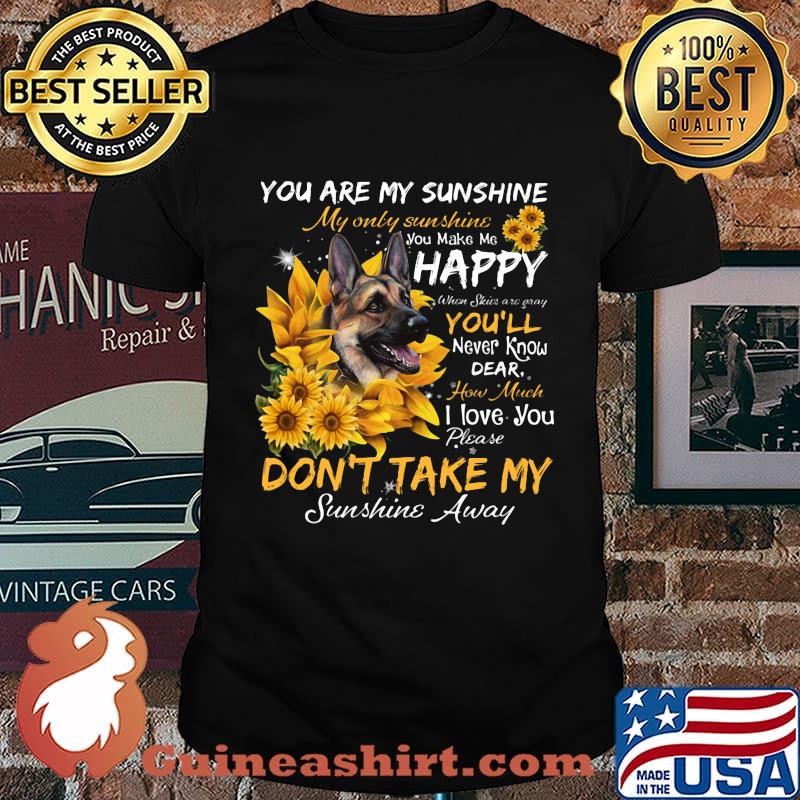 German shepherd you are my sunshine my only sunshine you make me happy when skin are crazy you'll never know dear howw much i love you sunflowers shirt
