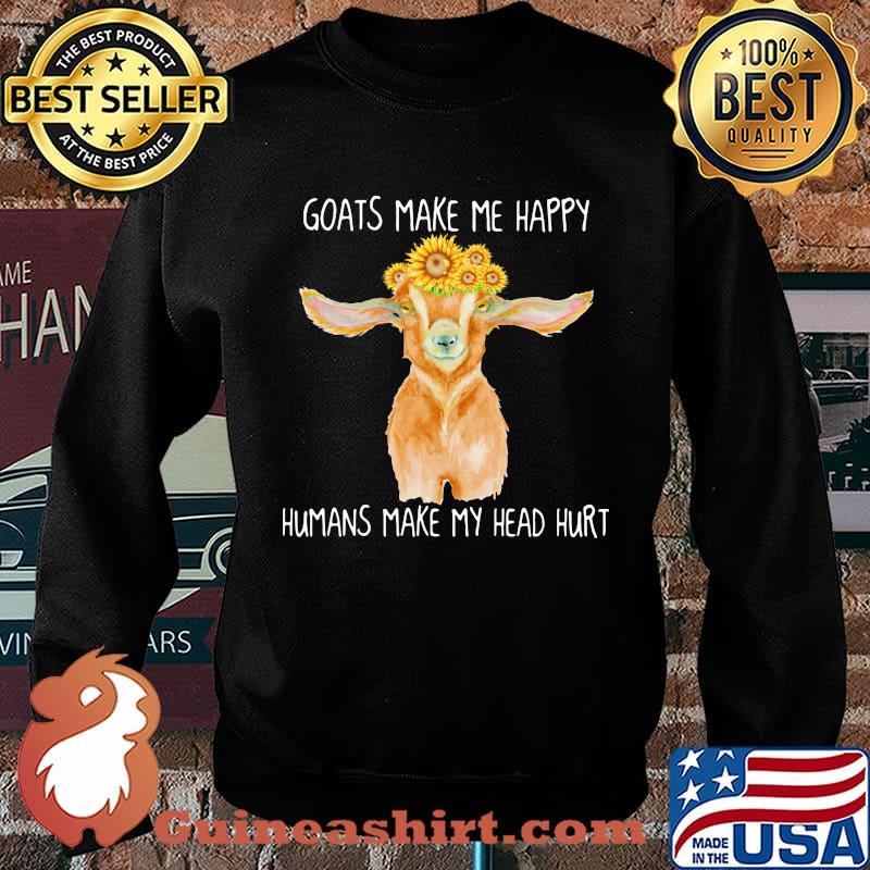 GOATS MAKE ME HAPPY HUMANS MAKE MY HEAD HURT SUNFLOW SHIRT Sweater
