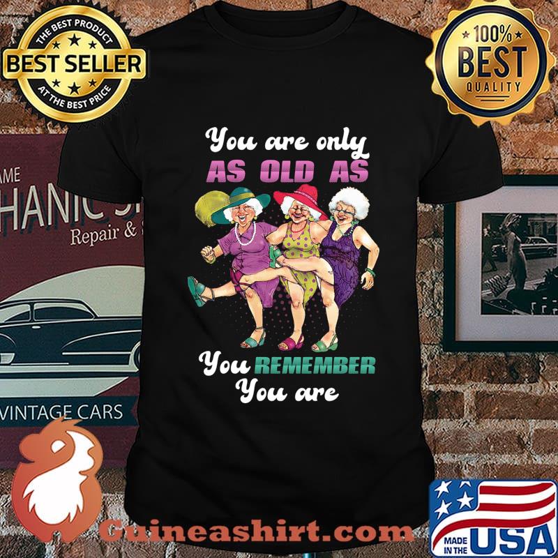 Golden girl you are only as old as you remember you are shirt