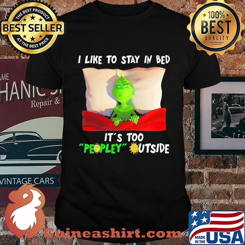 Grinch i like to say in bed it's too peopley outside shirt