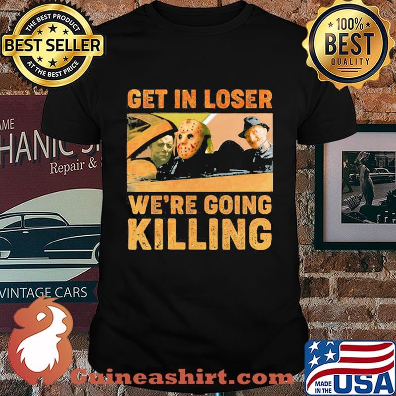 Halloween horror characters get in loser we're going killing shirt