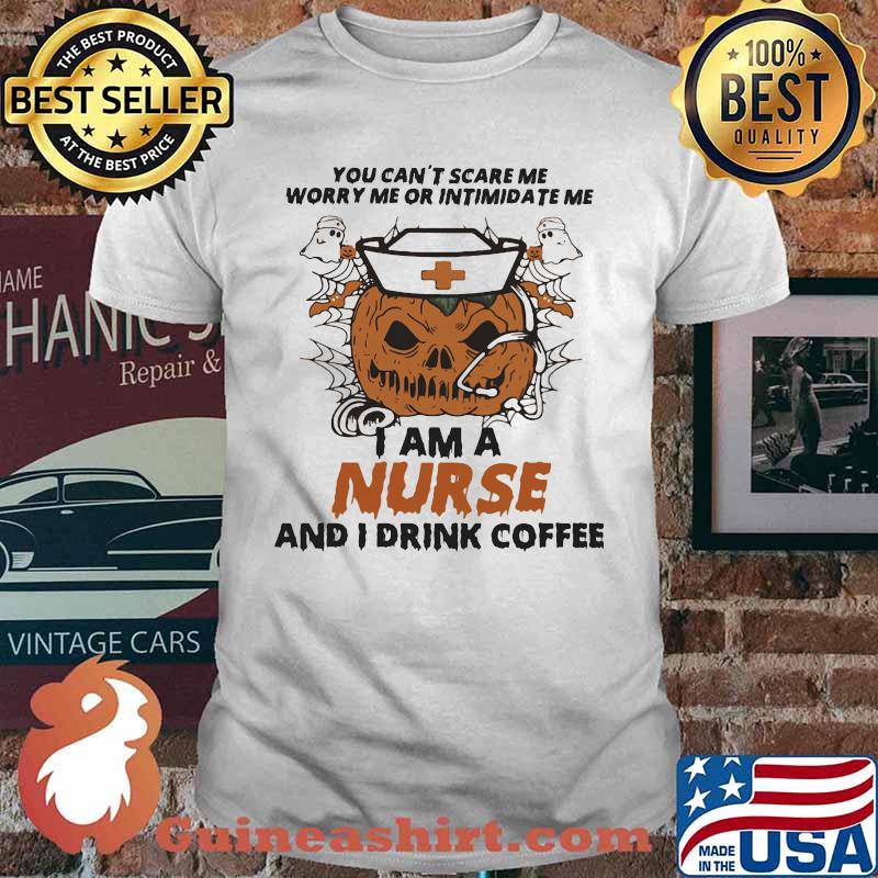 Halloween Pumpkin You can't scare me worry me or intimidate me I am a nurse and i drink coffee shirt