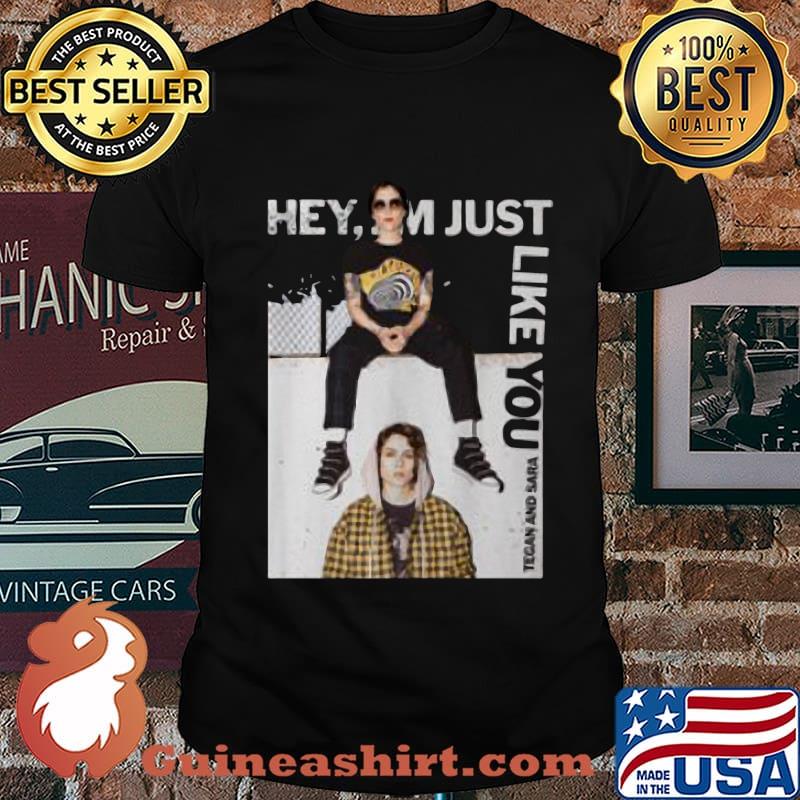 Hey i'm just like you tegan and sara shirt