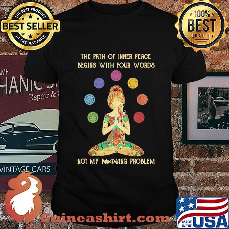 Hippie yoga girl the path of inner peace begins with four words not my fucking problem shirt