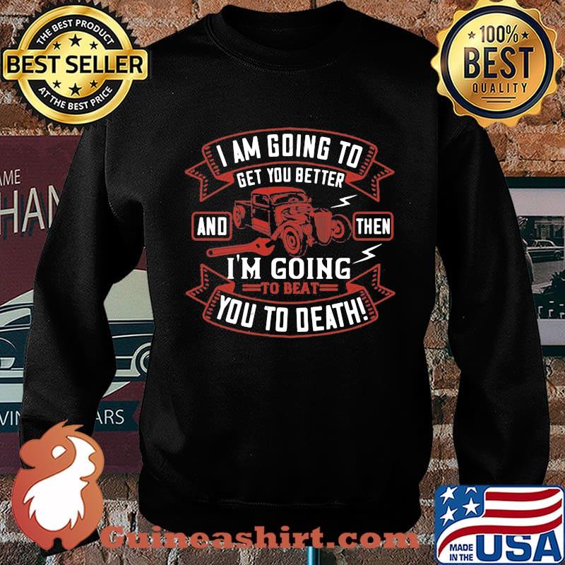 Hot rod i am going to get you better and then i'm going to beat you to death s Sweater