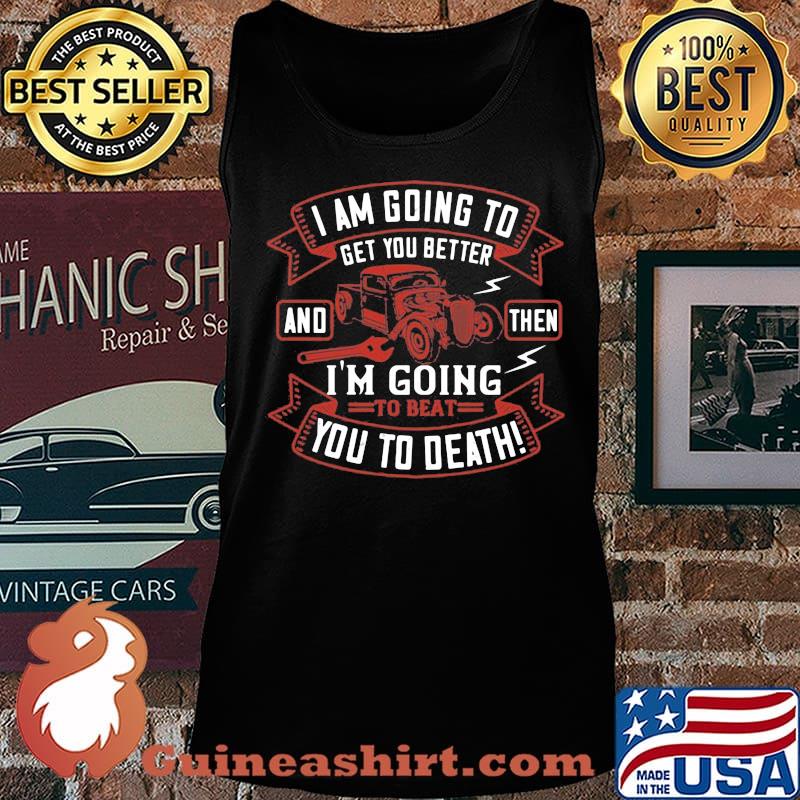 Hot rod i am going to get you better and then i'm going to beat you to death s Tank top