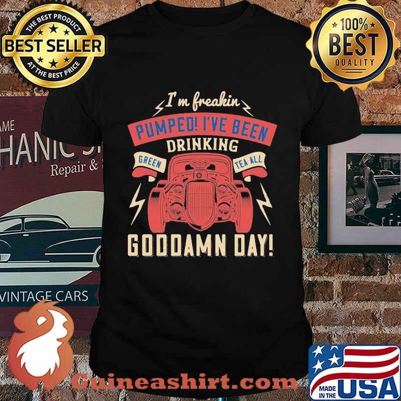 Hot rod i'm freaking pumped i've been drinking green tea all goddamn day shirt