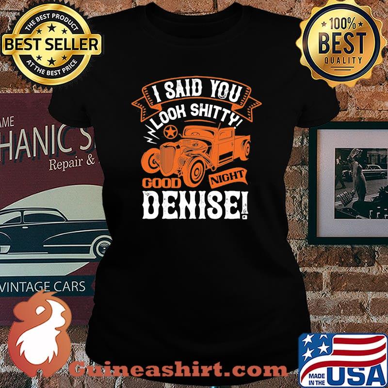 Hot rod i said you look shitty goodnight denise s Laides tee