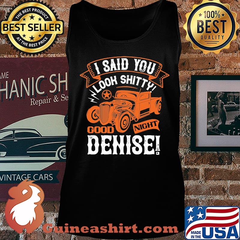 Hot rod i said you look shitty goodnight denise s Tank top