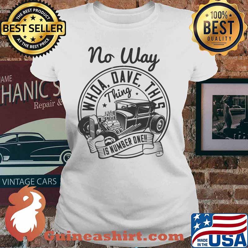 Hot rod no way whoa dave this thing is number one s Ladies tee