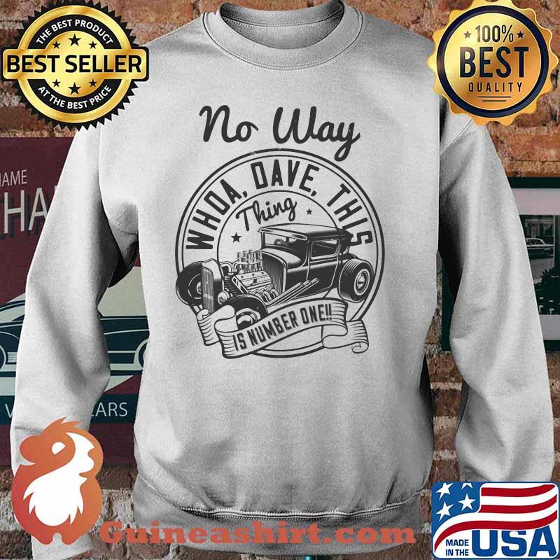 Hot rod no way whoa dave this thing is number one s Sweater