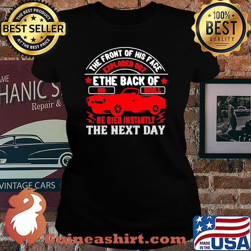 Hot rod the front of his face exploded out the back of his skull he died instantly the next day s Laides tee