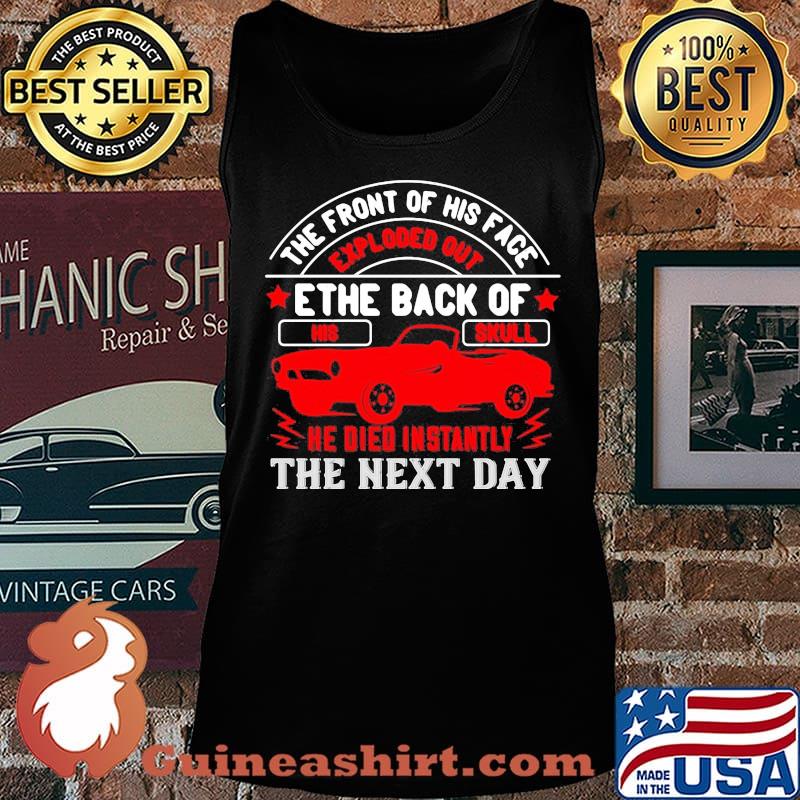 Hot rod the front of his face exploded out the back of his skull he died instantly the next day s Tank top
