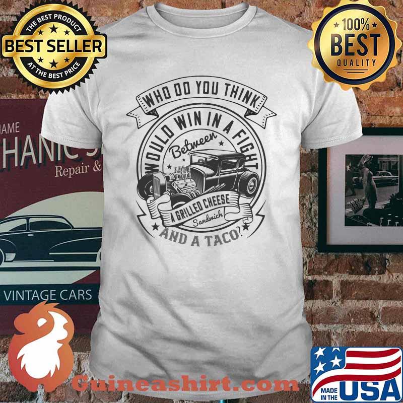 Hot rod who do you think would win in a fight between a grilled cheese sandwich and a taco shirt