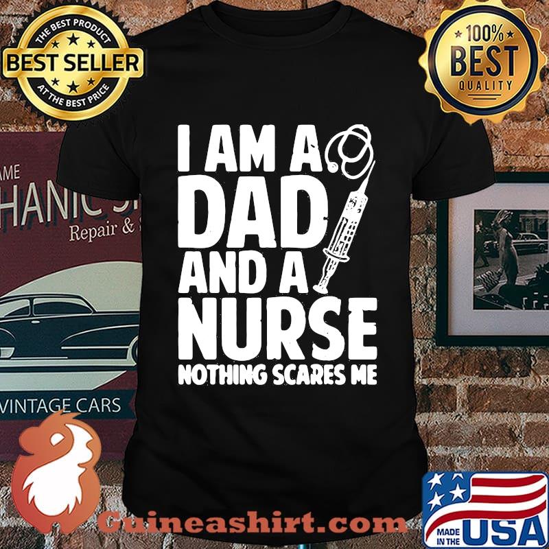 I am a dad and a nurse nothing scares me shirt