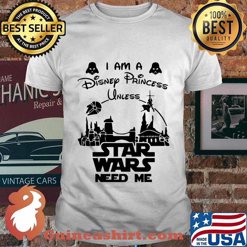 I am a disney princess unless star wars need me shirt