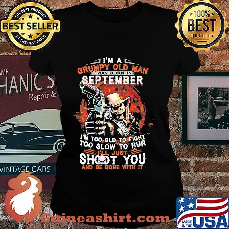 I am a grumpy old man i was born in september i'm too old to fight too slow to run i'll just shoot you and be done with it s Laides tee