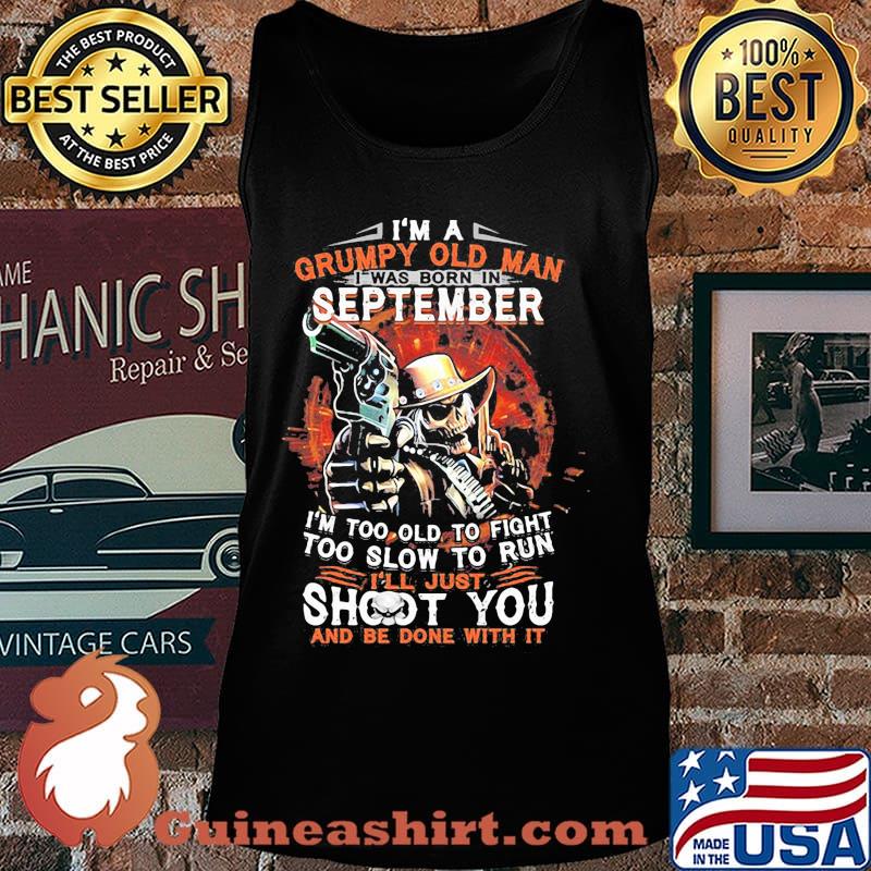 I am a grumpy old man i was born in september i'm too old to fight too slow to run i'll just shoot you and be done with it s Tank top