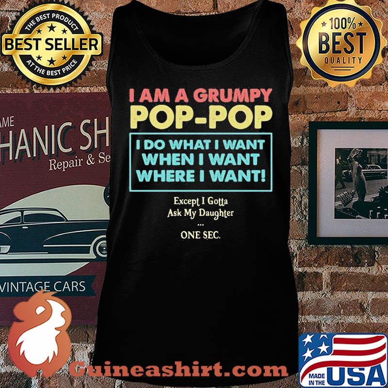 I am a grumpy pop pop i do what i want when i want where i want except i gotta ask my daughter one sec s Tank top