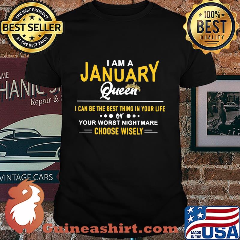 I am a january queen i can be the best thing in your life your worst nightmare choose wisely shirt