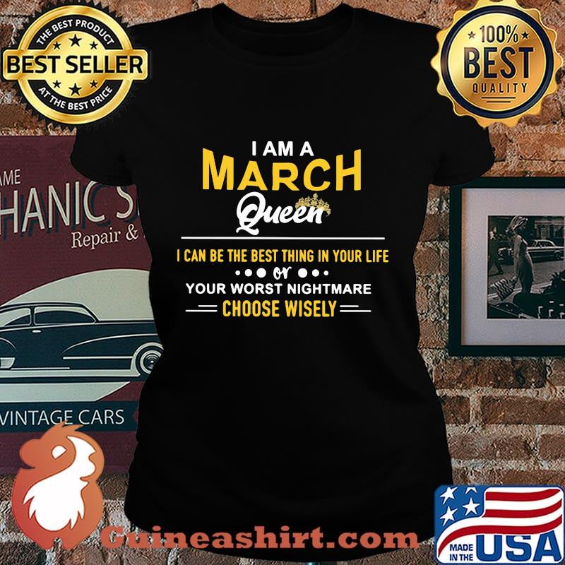 I am a march queen i can be the best thing in your life your worst nightmare choose wisely s Laides tee