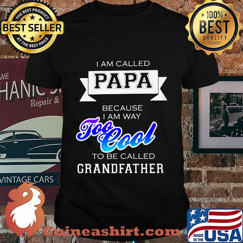 I am called papa because i am way too cool to be called grandfather shirt