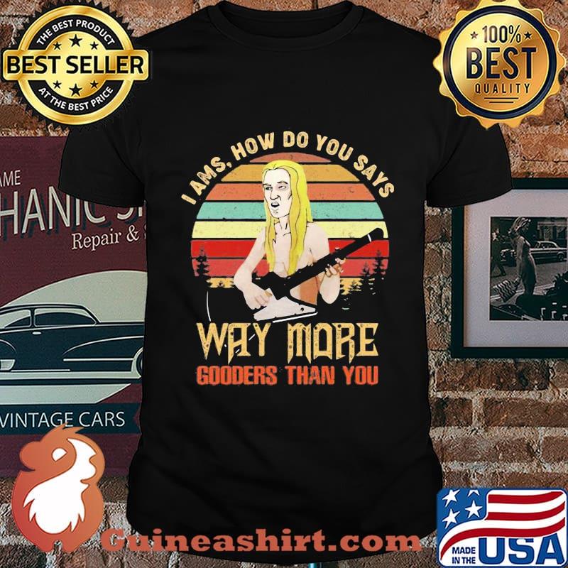 I ams how do you says way more gooders than you vintage retro shirt