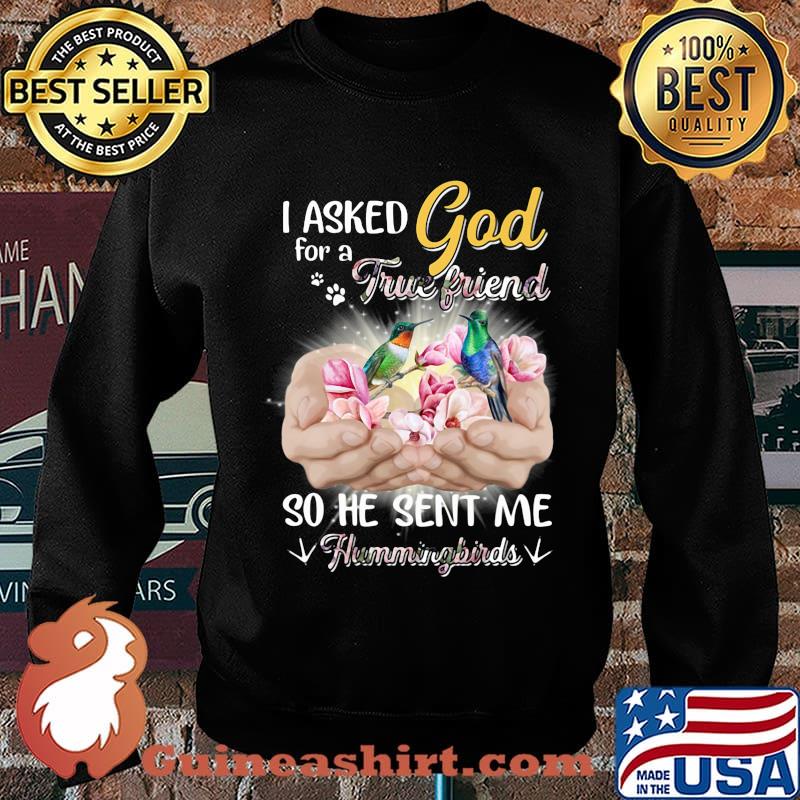 I asked god for a true friend so he sent me a hummingbirds s Sweater