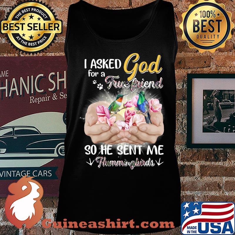 I asked god for a true friend so he sent me a hummingbirds s Tank top
