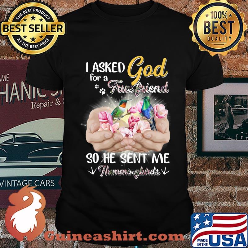 I asked god for a true friend so he sent me a hummingbirds shirt