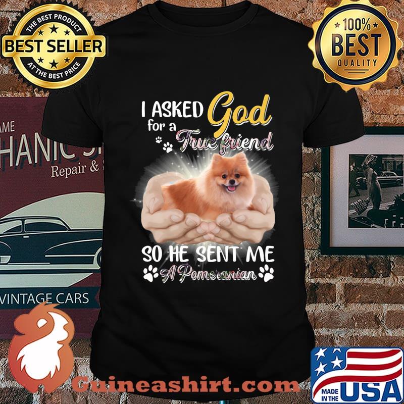 I asked god for a true friend so he sent me a paw pomeranian shirt