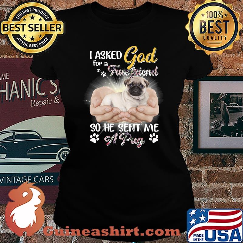 I asked god for a true friend so he sent me a paw pug s Laides tee