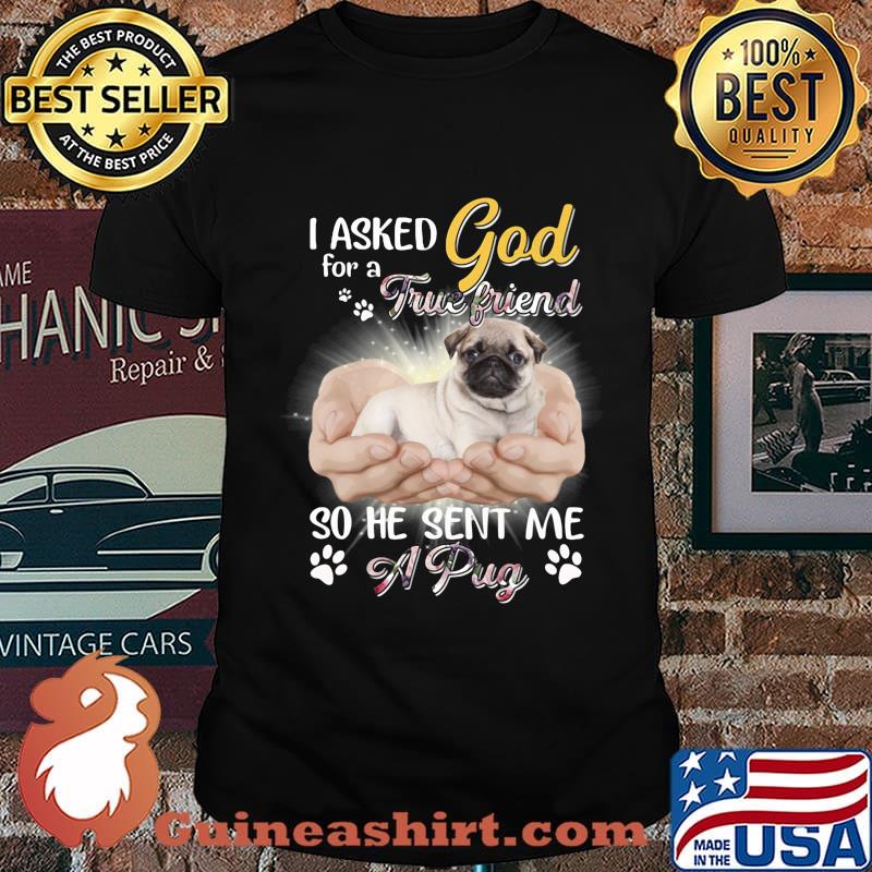 I asked god for a true friend so he sent me a paw pug shirt