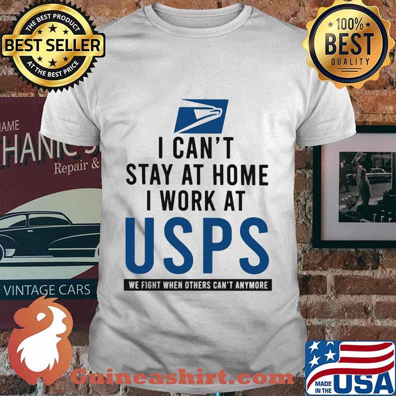 I can't stay at home i work at usps we fight when others can't anymore shirt