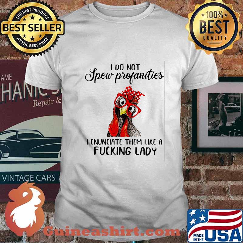 I Do Not Spew Profanities I Enunciate Them Like A Fucking Lady Chicken Shirt