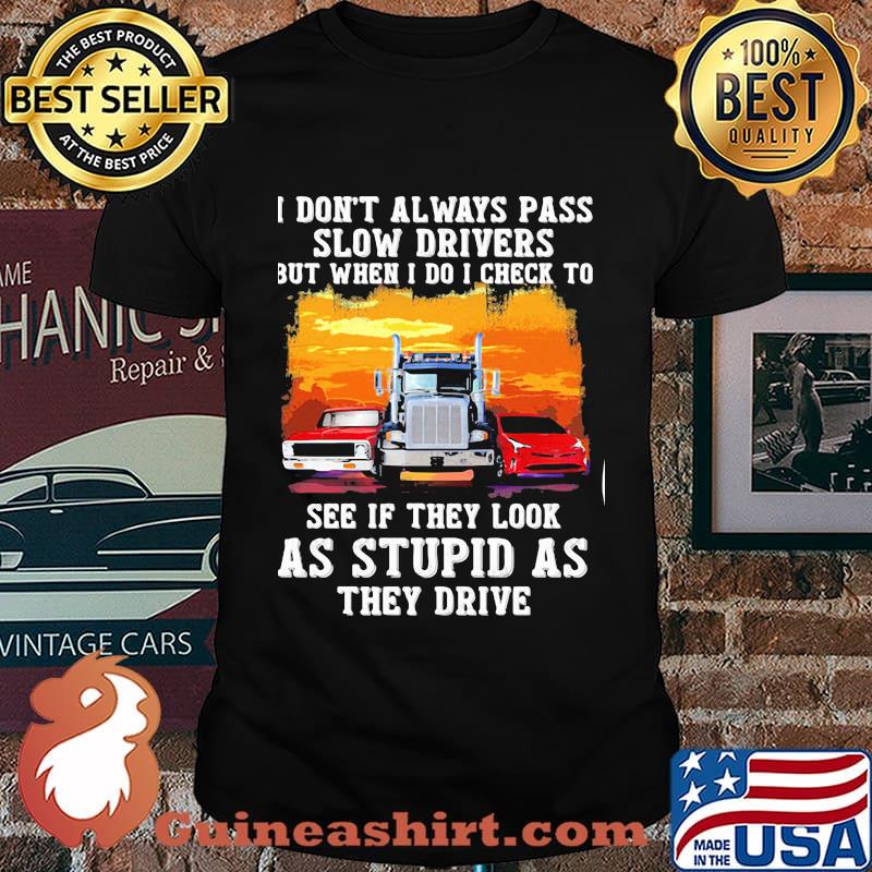 I don't always pass slow drivers but when i do i check to see if they look as stupid as the drive Muscle car Trucker And Sports car shirt