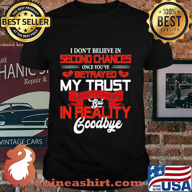 I don't believe in second chances once you've betrayed my trust i will remain cordial but in reality goodbye heart shirt