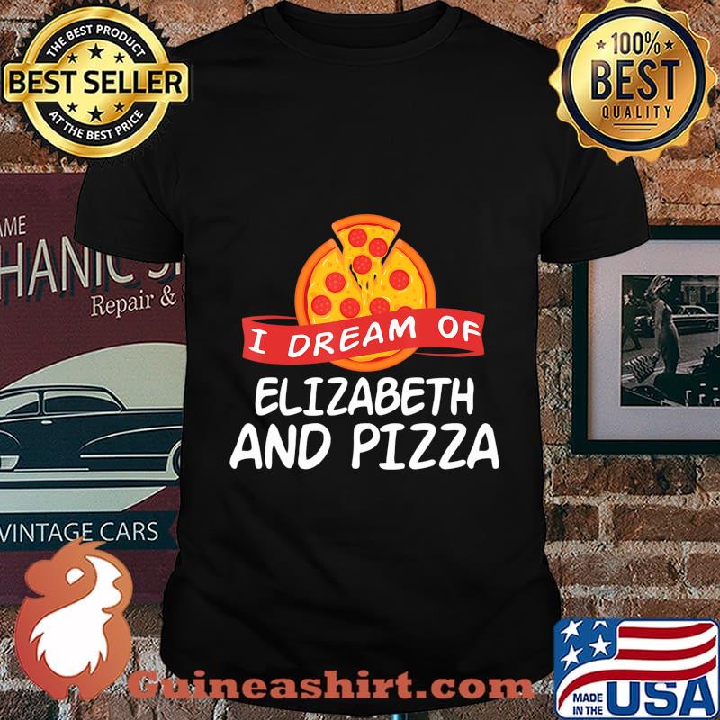 I Dream of ELIZABETH and Pizza ELIZABETHS T-Shirt