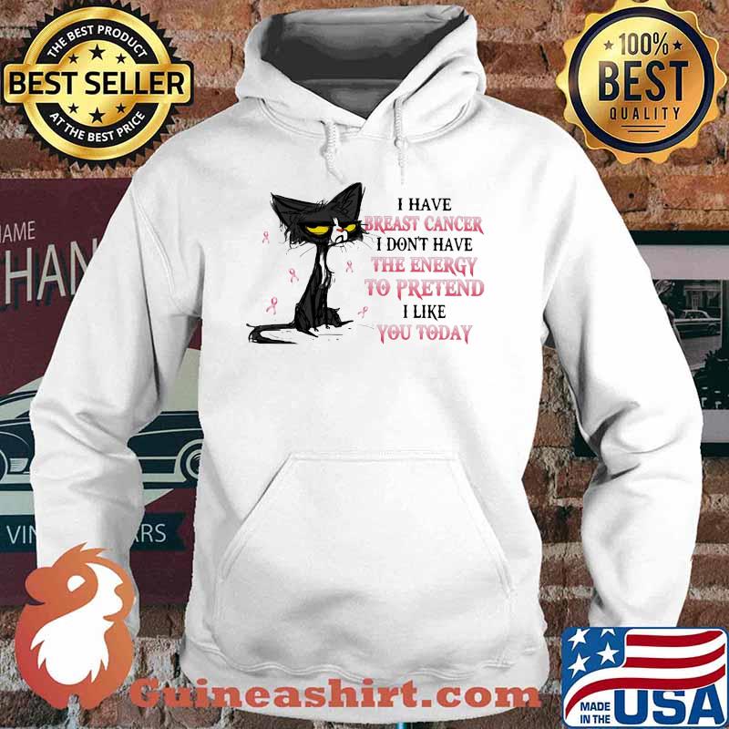 I HAVE BREAST CANCER I DON'T HAVE THE ENERGY TO PRETEND I LIKE YOU TODAY CAT SHIRT Hoodie